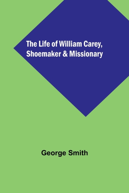 The Life of William Carey, Shoemaker & Missionary, Paperback / softback Book