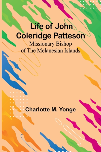 Life of John Coleridge Patteson : Missionary Bishop of the Melanesian Islands, Paperback / softback Book