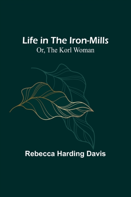 Life in the Iron-Mills; Or, The Korl Woman, Paperback / softback Book
