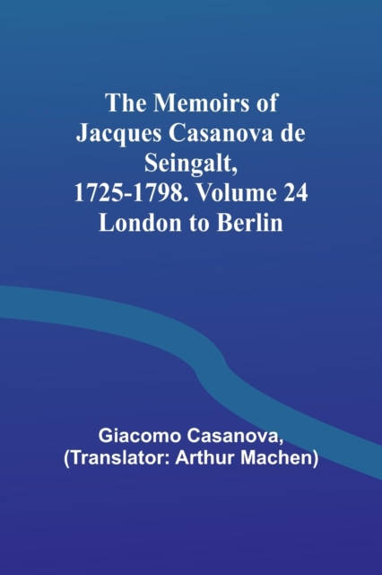 The Memoirs of Jacques Casanova de Seingalt, 1725-1798. Volume 24 : London to Berlin, Paperback / softback Book