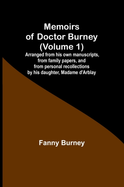 Memoirs of Doctor Burney (Volume 1); Arranged from his own manuscripts, from family papers, and from personal recollections by his daughter, Madame d'Arblay, Paperback / softback Book