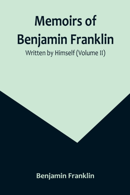 Memoirs of Benjamin Franklin; Written by Himself (Volume II), Paperback / softback Book