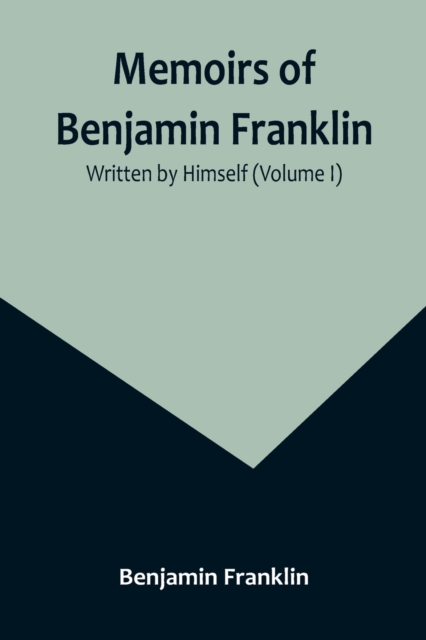 Memoirs of Benjamin Franklin; Written by Himself (Volume I), Paperback / softback Book