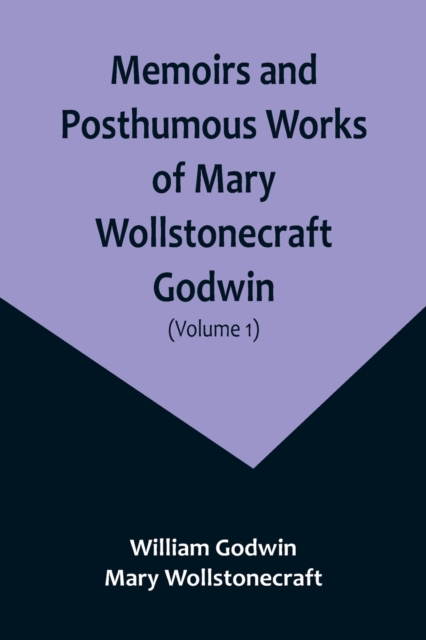 Memoirs and Posthumous Works of Mary Wollstonecraft Godwin (Volume 1), Paperback / softback Book