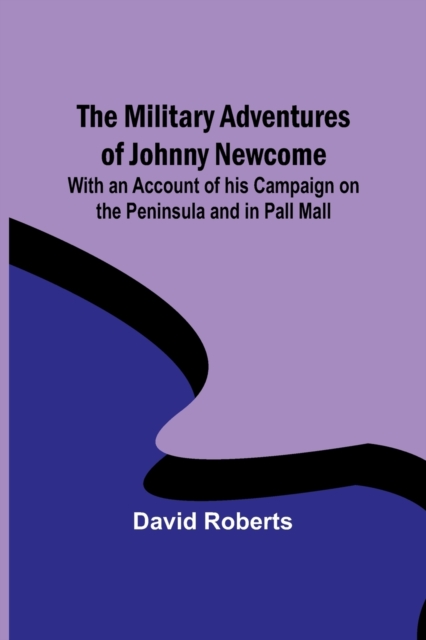 The Military Adventures of Johnny Newcome; With an Account of his Campaign on the Peninsula and in Pall Mall, Paperback / softback Book