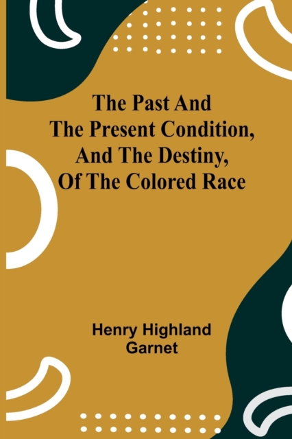 The Past and the Present Condition, and the Destiny, of the Colored Race, Paperback / softback Book
