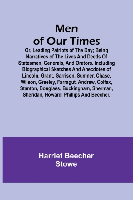 Men of Our Times; Or, Leading Patriots of the Day; Being narratives of the lives and deeds of statesmen, generals, and orators. Including biographical sketches and anecdotes of Lincoln, Grant, Garriso, Paperback / softback Book
