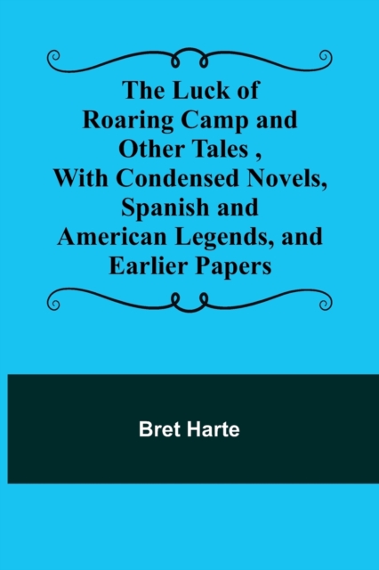 The Luck of Roaring Camp and Other Tales, With Condensed Novels, Spanish and American Legends, and Earlier Papers, Paperback / softback Book