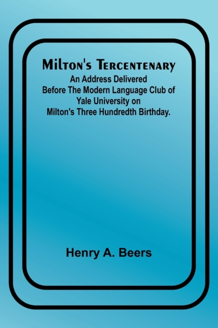 Milton's Tercentenary; An address delivered before the Modern Language Club of Yale University on Milton's Three Hundredth Birthday., Paperback / softback Book