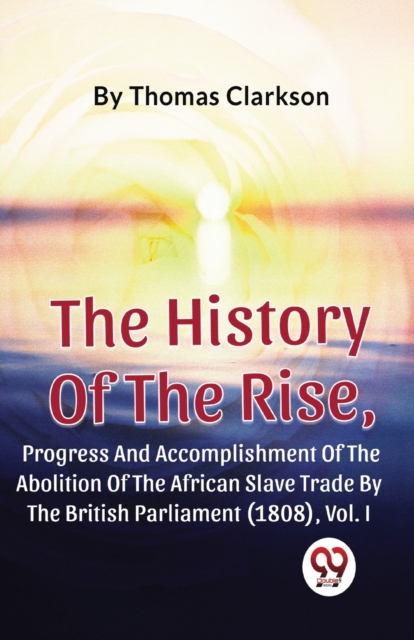 The History of the Rise, Progress and Accomplishment of the Abolition of the African Slave Trade by the British Parliament (1808), Paperback / softback Book