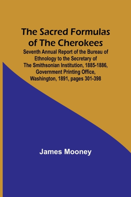 The Sacred Formulas of the Cherokees; Seventh Annual Report of the Bureau of Ethnology to the Secretary of the Smithsonian Institution, 1885-1886, Government Printing Office, Washington, 1891, pages 3, Paperback / softback Book