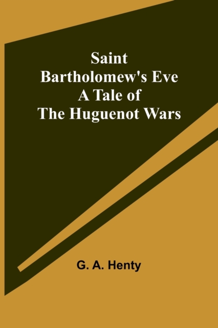 Saint Bartholomew's Eve : A Tale of the Huguenot Wars, Paperback / softback Book