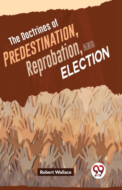 The Doctrines of Predestination, Reprobation, and Election, Paperback / softback Book