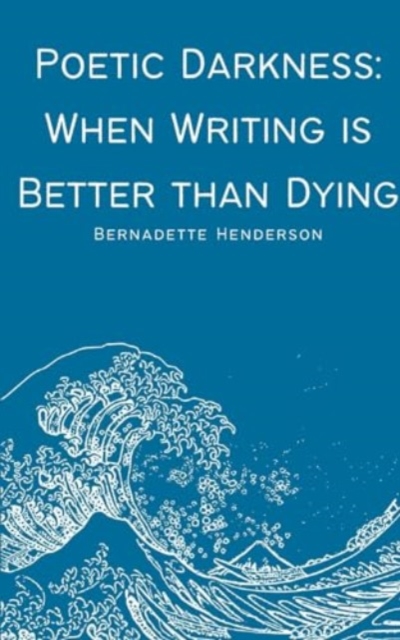 Poetic Darkness : When Writing is Better than Dying, Paperback / softback Book