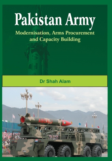 Pakistan Army : Modernisation, Arms Procurement and Capacity Building, Hardback Book