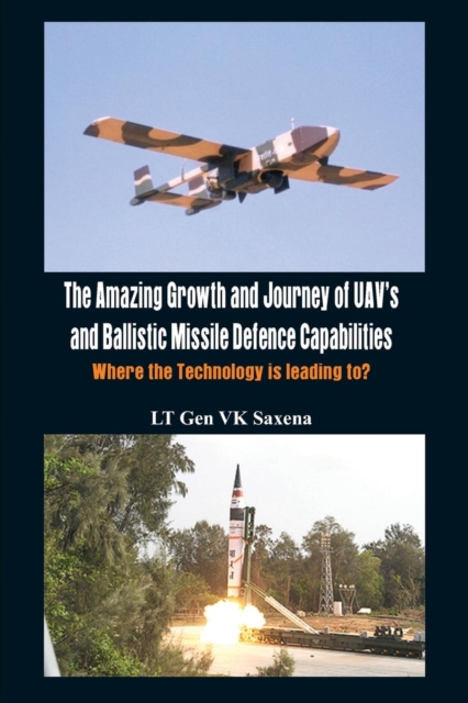 The Amazing Growth and Journey of UAV's and Ballastic Missile Defence Capabilities : Where the Technology is Leading to?, Paperback / softback Book