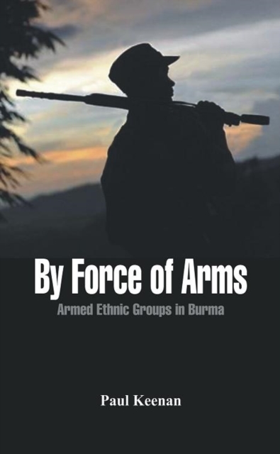 By Force of Arms : Armed Ethnic Groups in Burma, Paperback / softback Book