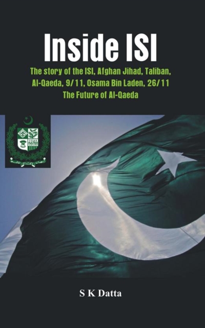 Inside ISI : The Story and Involvement of the ISI in Afghan Jihad, Taliban, Al-Qaeda, 9/11, Osama Bin Laden, 26/11 and the Future of Al-Qaeda, Hardback Book