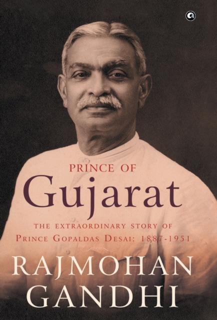 Prince of Gujarat : The Extraordinary Story of Prince Gopaldas Desai 1887-1951, Hardback Book
