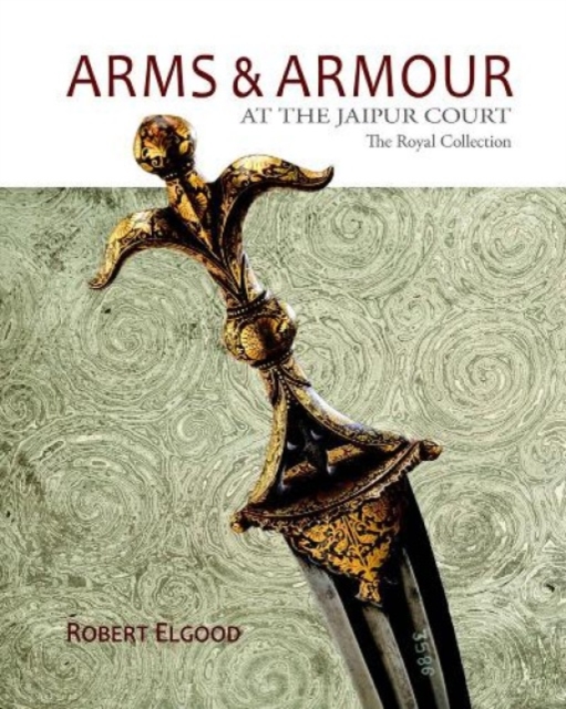 Arms & Armour At The Jaipur Court : The Royal Collection, Hardback Book