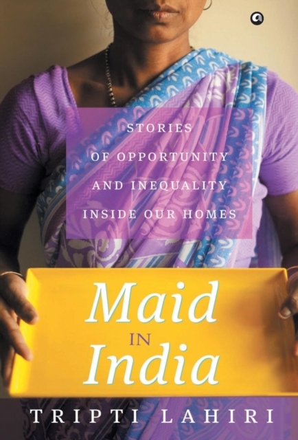 MAID IN INDIA : Stories of Inequality and Opportunity Inside Our Homes, Hardback Book