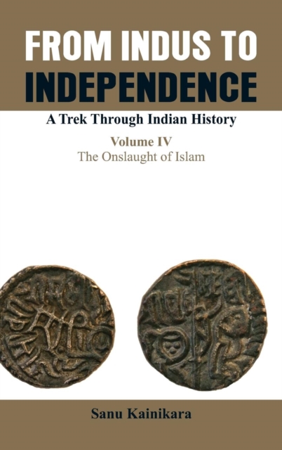 Only from Indus to Independence- A Trek Through Indian History : The Onslaught of Islam Vol IV, Hardback Book