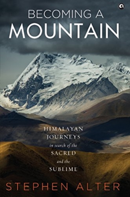 Becoming a Mountain : Himalayan Journeys in Search of the Sacred and the Sublime, Hardback Book