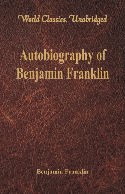 Autobiography of Benjamin Franklin : (World Classics, Unabridged), Paperback / softback Book