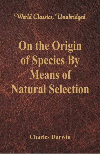 On the Origin of Species By Means of Natural Selection : (World Classics, Unabridged), Paperback / softback Book