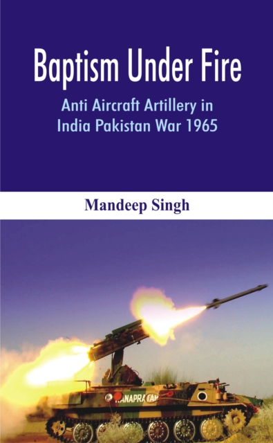 Baptism Under Fire : Anti Aircraft Artillery in India Pakistan War 1965, Hardback Book