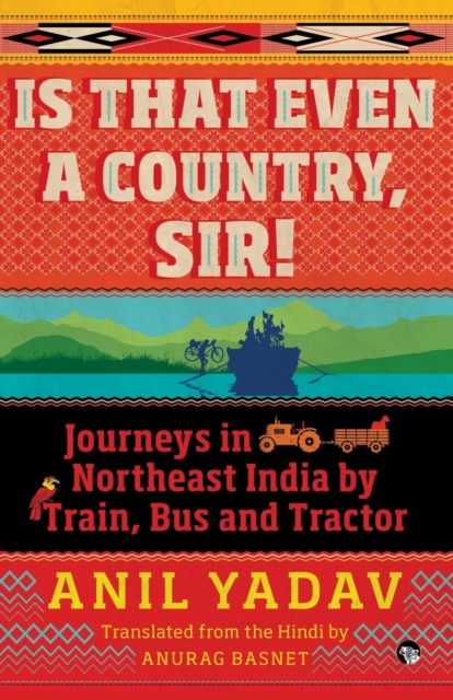 Is That Even a Country, Sir! : Journeys in Northeast India by Train, Bus and Tractor, Paperback / softback Book