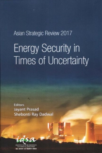 Asian Strategic Review 2017 : Energy Security in Times of Uncertainty, Hardback Book