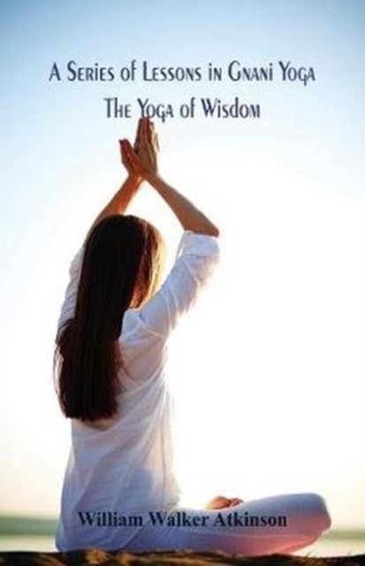 A Series of Lessons in Gnani Yoga : The Yoga of Wisdom, Paperback / softback Book