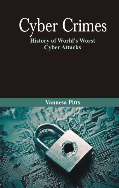 Cyber Crimes : History of World's Worst Cyber Attacks, EPUB eBook