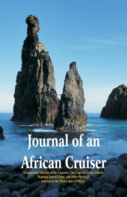 Journal of an African Cruiser : ( Comprising Sketches of the Canaries, the Cape de Verds, Liberia, Madeira, Sierra Leone, and Other Places of Interest on the West Coast of Africa), Paperback / softback Book