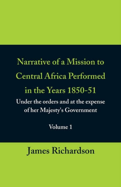 Narrative of a Mission to Central Africa Performed in the Years 1850-51, (Volume 1) Under the Orders and at the Expense of Her Majesty's Government, Paperback / softback Book