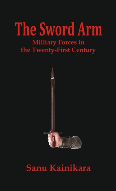 The Sword Arm : Military Forces in the Twenty-First Century, EPUB eBook