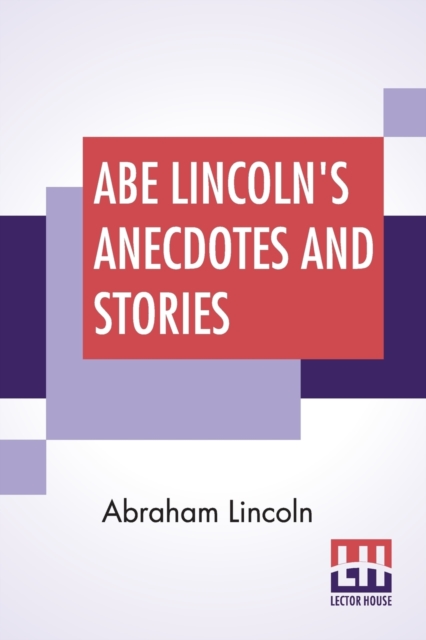 Abe Lincoln's Anecdotes And Stories : A Collection Of The Best Stories Told By Lincoln Which Made Him Famous As America'S Best Story Teller Compiled By R. D. Wordsworth, Paperback / softback Book