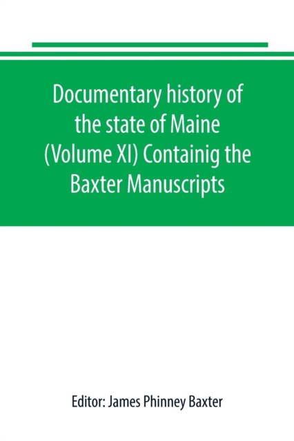 Documentary history of the state of Maine (Volume XI) Containig the Baxter Manuscripts, Paperback / softback Book
