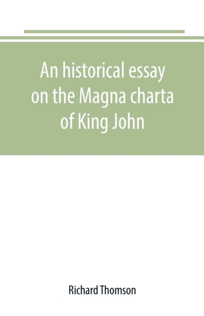 An historical essay on the Magna charta of King John : to which are added, the Great charter in Latin and English; the charters of liberties and confirmations, granted by Henry III. and Edward I.; the, Paperback / softback Book