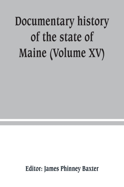 Documentary history of the state of Maine (Volume XV) Containing The Baxter Manuscripts, Paperback / softback Book