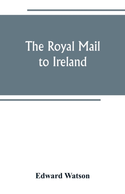 The royal mail to Ireland; or, An account of the origin and development of the post between London and Ireland through Holyhead, and the use of the line of communication by travellers, Paperback / softback Book