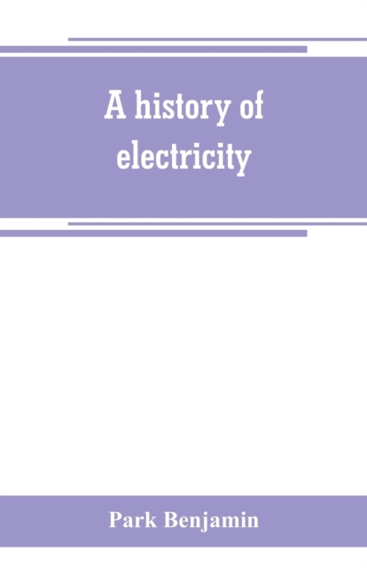 A history of electricity (the intellectual rise in electricity) from antiquity to the days of Benjamin Franklin, Paperback / softback Book