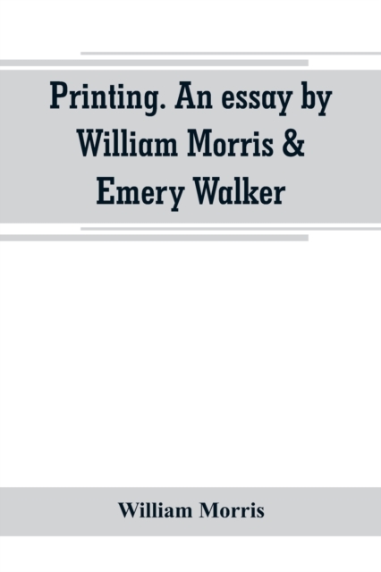 Printing. An essay by William Morris & Emery Walker. From Arts & crafts essays by members of the Arts and Crafts Exhibition Society, Paperback / softback Book
