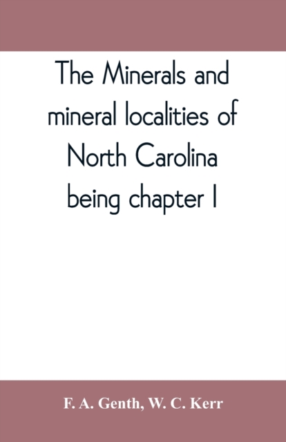 The minerals and mineral localities of North Carolina, being chapter I, of the second volume of the Geology of North Carolina, Paperback / softback Book