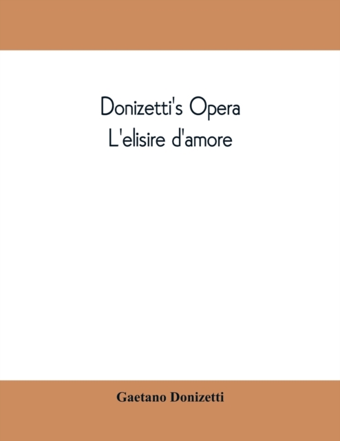 Donizetti's opera L'elisire d'amore : containing the Italian text, with and English translation and the music of all the principal airs, Paperback / softback Book