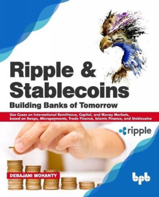 Ripple and Stablecoins : Building Banks of Tomorrow: Use Cases on International Remittance, Capital, and Money Markets, based on Swaps, Micropayments, Trade Finance, Islamic Finance, and Stablecoins, Paperback / softback Book