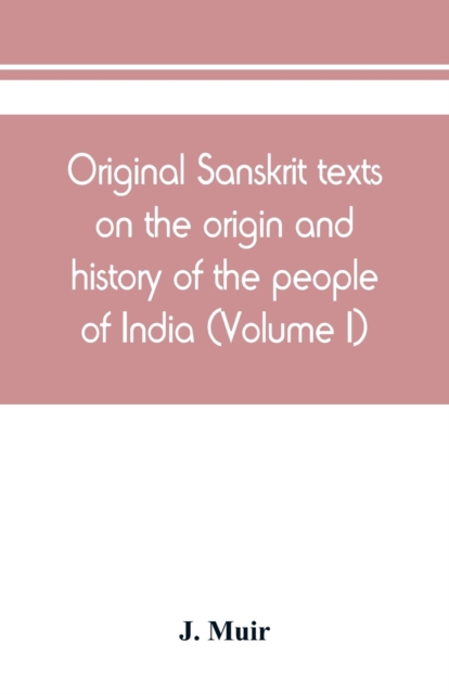 Original Sanskrit texts on the origin and history of the people of India, their religion and institutions (Volume I), Paperback / softback Book