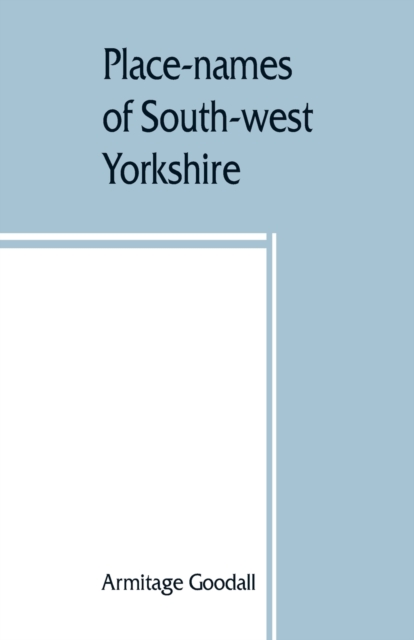 Place-names of South-west Yorkshire : that is, of so much of the West Riding as lies south of the Aire from Keighley onwards, Paperback / softback Book