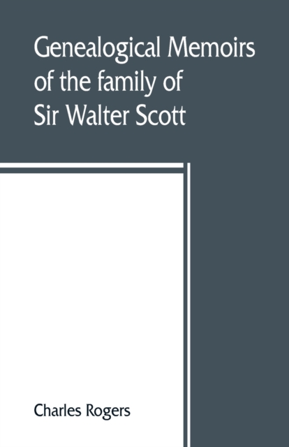 Genealogical memoirs of the family of Sir Walter Scott, bart., of Abbotsford, with a reprint of his Memorials of the Haliburtons, Paperback / softback Book